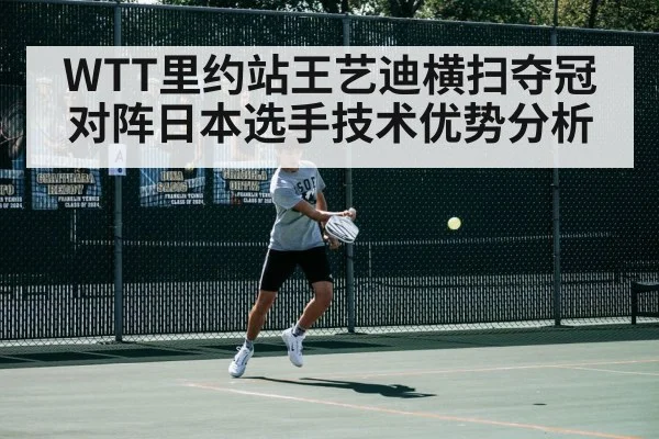 WTT里约站王艺迪横扫夺冠 对阵日本选手技术优势分析