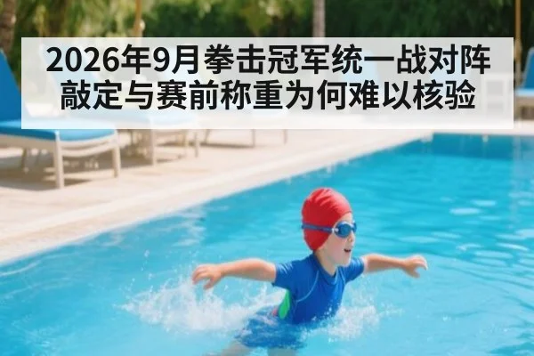 2026年9月拳击冠军统一战对阵敲定与赛前称重为何难以核验