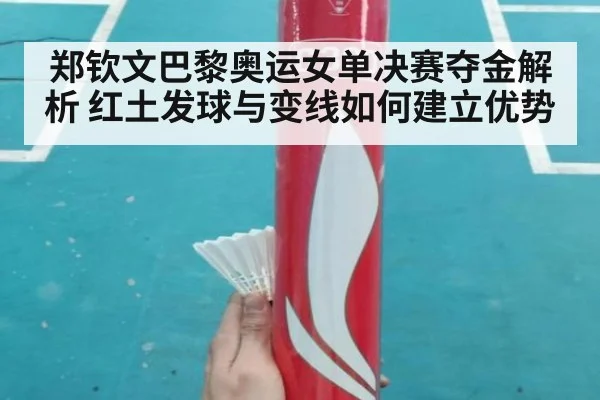 郑钦文巴黎奥运女单决赛夺金解析 红土发球与变线如何建立优势